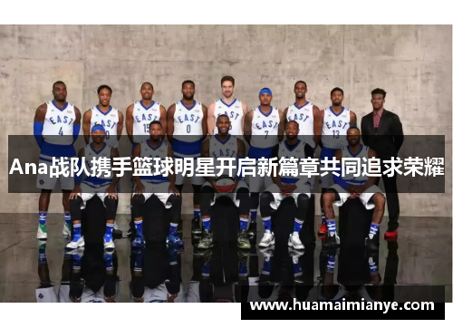 Ana战队携手篮球明星开启新篇章共同追求荣耀